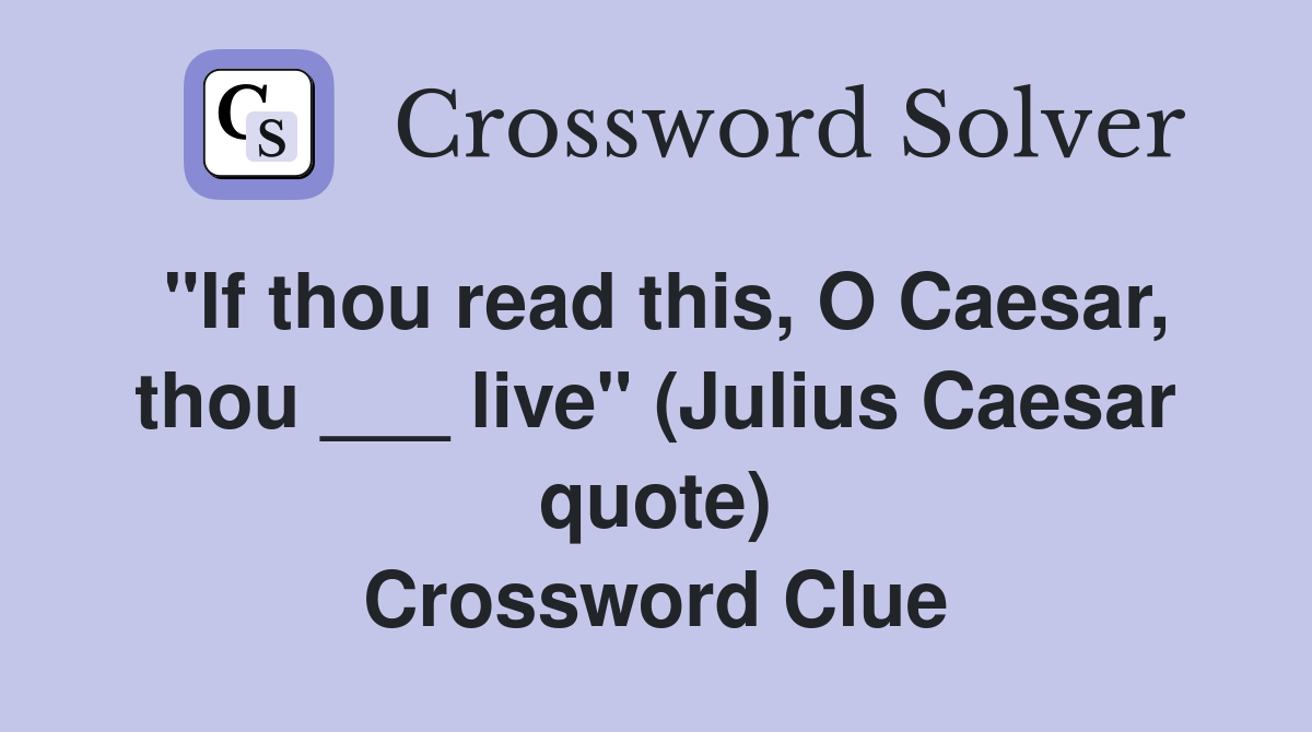 "If thou read this, O Caesar, thou ___ live" (Julius Caesar quote